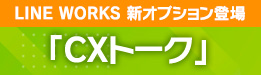 LINE WORKS 新オプション登場「CXトーク」