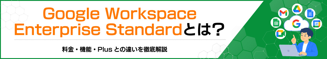 Google Workspace Enterprise Standardとは?料金・機能・Plusとの違いを徹底解説
