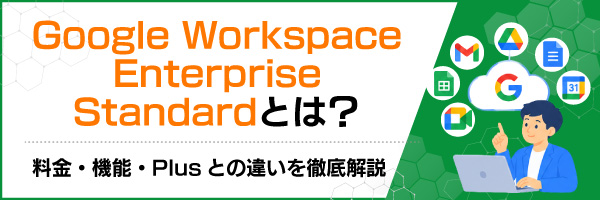 Google Workspace Enterprise Standardとは?料金・機能・Plusとの違いを徹底解説