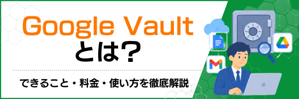 Google Vault�Ƃ́H�ł��邱�ƁE�����E�g������O����