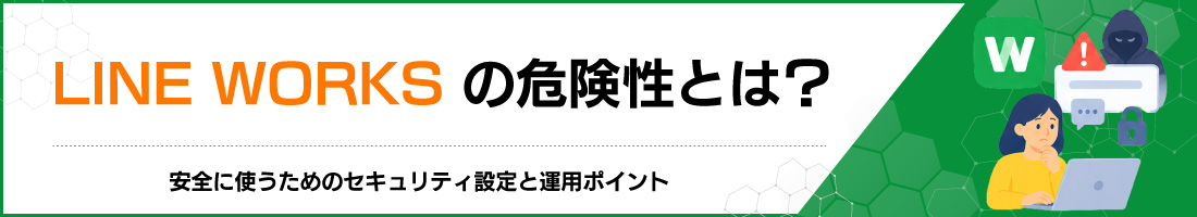 LINE WORKSの危険性とは?安全に使うためのセキュリティ設定と運用ポイント