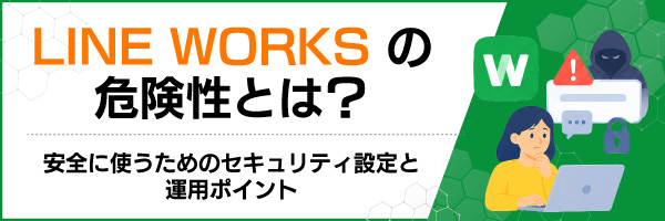 LINE WORKSの危険性とは?安全に使うためのセキュリティ設定と運用ポイント
