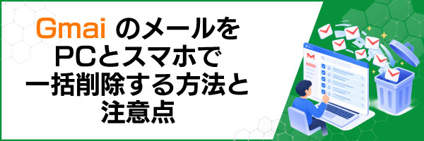 GmailのメールをPCとスマホで一括削除する方法と注意点