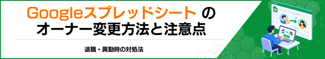 Googleスプレッドシートのオーナー変更方法と注意点|退職・異動時の対処法