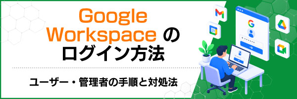 Google Workspaceのログイン方法|ユーザー・管理者の手順と対処法