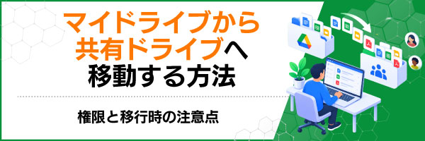 マイドライブから共有ドライブへ移動する方法|権限と移行時の注意点