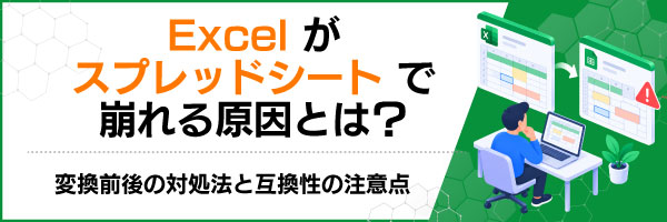 Excelがスプレッドシートで崩れる原因とは?変換前後の対処法と互換性の注意点
