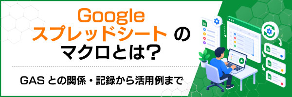 Googleスプレッドシートのマクロとは?GASとの関係・記録から活用例まで