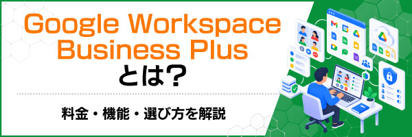 Google Workspace Business Plusとは?料金・機能・選び方を解説
