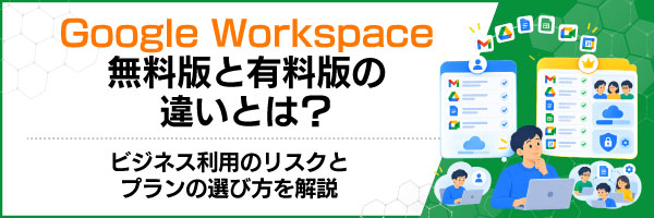 Google Workspace無料版と有料版の違いとは?ビジネス利用のリスクとプランの選び方を解説