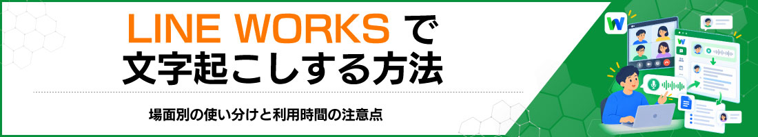 LINE WORKSで文字起こしする方法|場面別の使い分けと利用時間の注意点