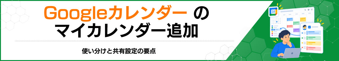 Googleカレンダーのマイカレンダー追加|使い分けと共有設定の要点