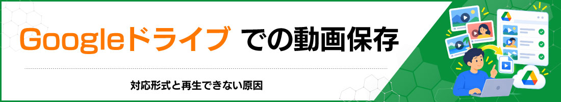 Googleドライブでの動画保存|対応形式と再生できない原因