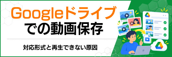 Googleドライブでの動画保存|対応形式と再生できない原因