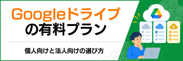 Googleドライブの有料プラン|個人向けと法人向けの選び方