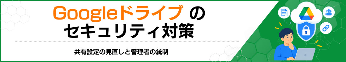 Googleドライブのセキュリティ対策|共有設定の見直しと管理者の統制