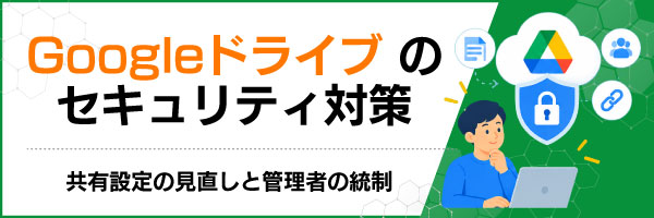 Googleドライブのセキュリティ対策|共有設定の見直しと管理者の統制