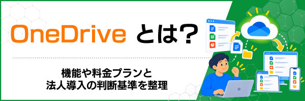 OneDriveとは?機能や料金プランと法人導入の判断基準を整理
