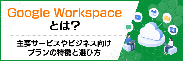 Google Workspace�Ƃ́H��v�T�[�r�X��r�W�l�X�����v�����̓����ƑI�ѕ�