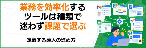 業務を効率化するツールは種類で迷わず課題で選ぶ|定着する導入の進め方