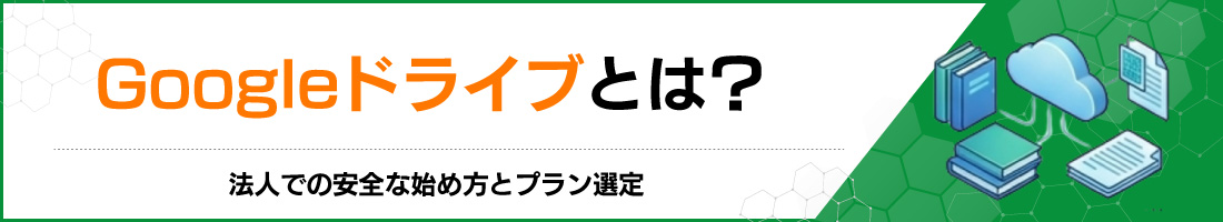 Googleドライブとは?法人での安全な始め方とプラン選定