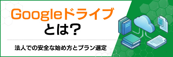 Googleドライブとは?法人での安全な始め方とプラン選定