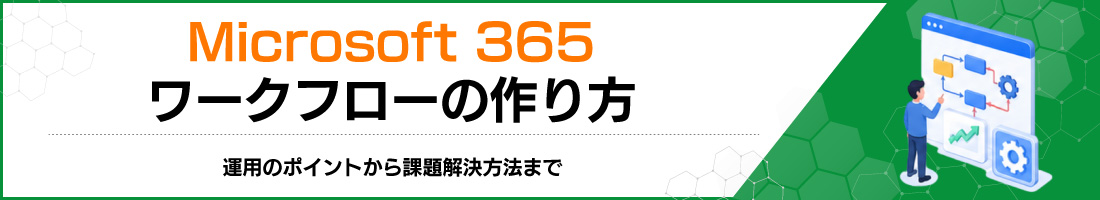 Microsoft 365ワークフローの作り方|運用のポイントから課題解決方法まで
