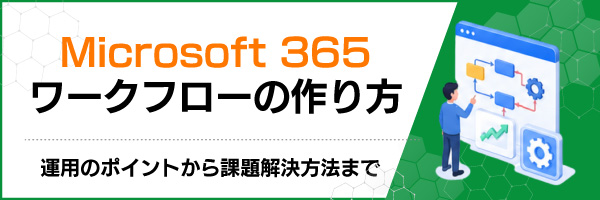 Microsoft 365ワークフローの作り方|運用のポイントから課題解決方法まで
