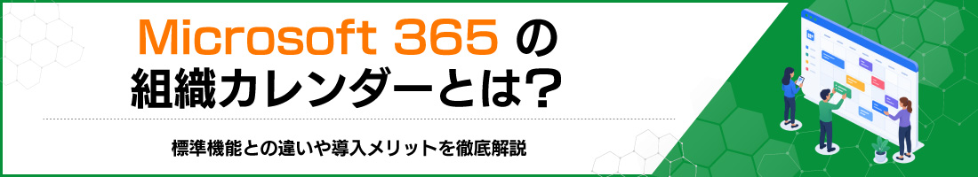Microsoft 365の組織カレンダーとは?標準機能との違いや導入メリットを徹底解説