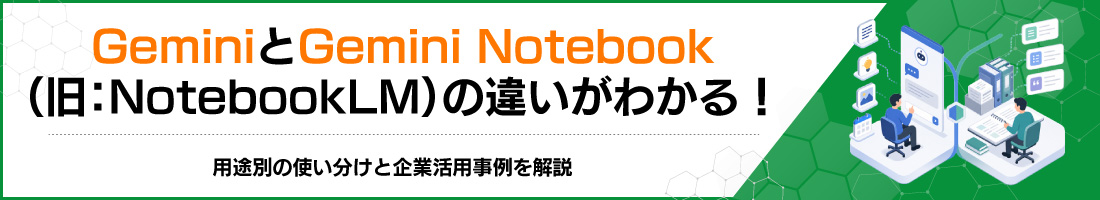 GeminiとGemini Notebook(旧:NotebookLM)の違いがわかる!用途別の使い分けと企業活用事例を解説