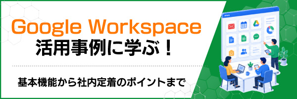 Google Workspace活用事例に学ぶ!基本機能から社内定着のポイントまで
