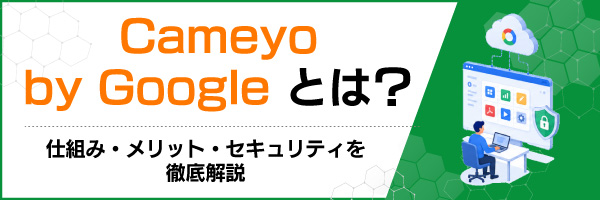 Cameyo by Googleとは?仕組み・メリット・セキュリティを徹底解説