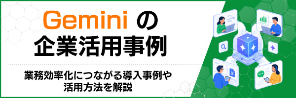 Geminiの企業活用事例|業務効率化につながる導入事例や活用方法を解説