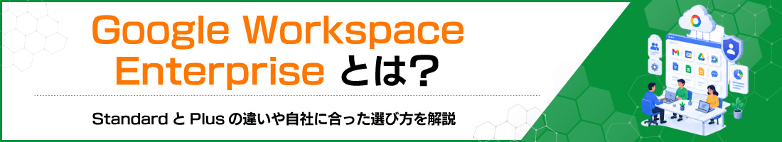 Google Workspace Enterpriseとは?StandardとPlusの違いや自社に合った選び方を解説