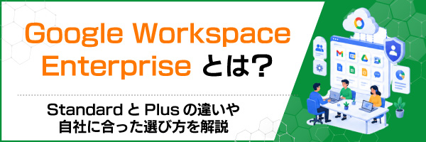 Google Workspace Enterpriseとは?StandardとPlusの違いや自社に合った選び方を解説