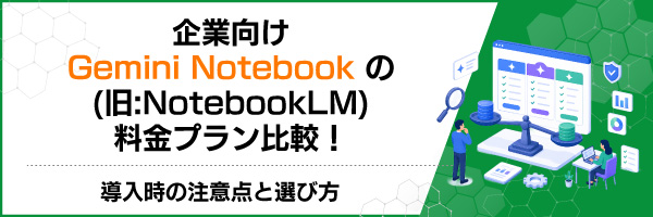 企業向けGemini Notebook(旧:NotebookLM)の料金プラン比較!導入時の注意点と選び方