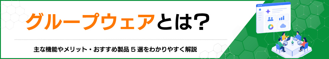 グループウェアとは?主な機能やメリット・おすすめ製品5選をわかりやすく解説