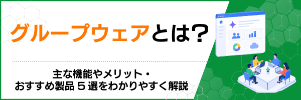 グループウェアとは?主な機能やメリット・おすすめ製品5選をわかりやすく解説