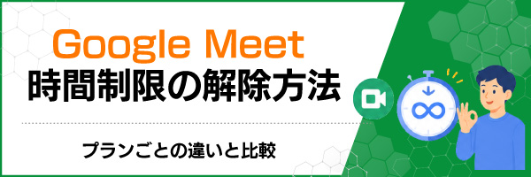 Google Meet 時間制限の解除方法|プランごとの違いと比較