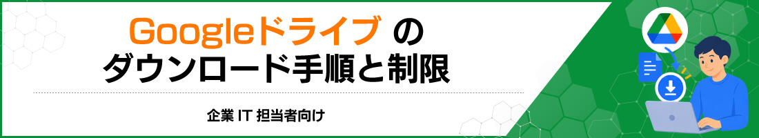 Googleドライブのダウンロード手順と制限|企業IT担当者向け