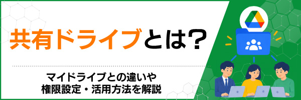 共有ドライブとは?マイドライブとの違いや権限設定・活用方法を解説