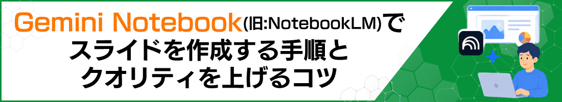 Gemini Notebook(��:NotebookLM)�ŃX���C�h���쐬����菇�ƃN�I���e�B���グ��R�c