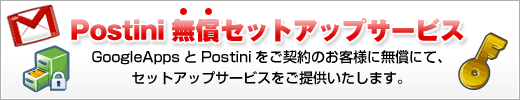 Postini無償セットアップサービス Google AppsとPostiniをご契約のお客様に無償にて、セットアップサービスをご提供いたします。