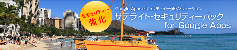 セキュリティー強化 Google Appsセキュリティイー強化ソリューション サテライト・セキュリティーパック for Google Apps